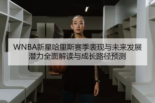 WNBA新星哈里斯赛季表现与未来发展潜力全面解读与成长路径预测