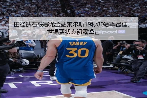 田径钻石联赛尤金站莱尔斯19秒80赛季最佳，世锦赛状态初露锋芒