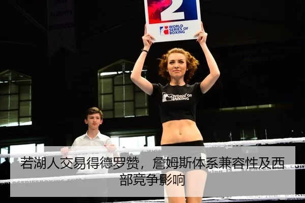 若湖人交易得德罗赞，詹姆斯体系兼容性及西部竞争影响