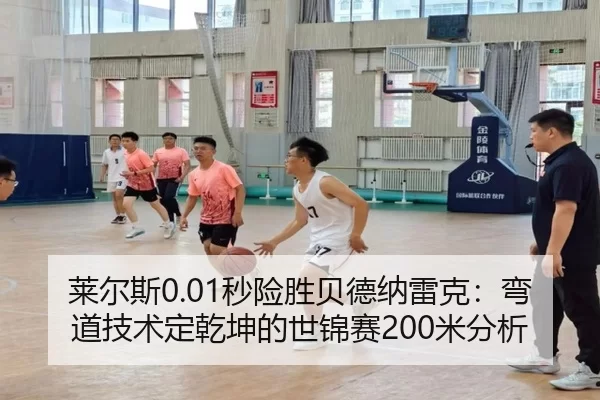 莱尔斯0.01秒险胜贝德纳雷克：弯道技术定乾坤的世锦赛200米分析